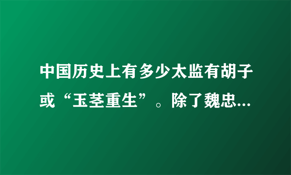 中国历史上有多少太监有胡子或“玉茎重生”。除了魏忠贤、郑和、童贯。