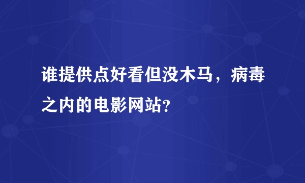 谁提供点好看但没木马，病毒之内的电影网站？