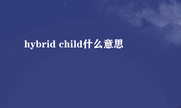 hybrid child什么意思