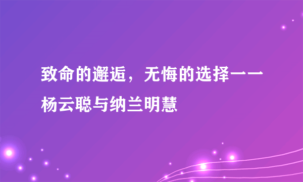 致命的邂逅，无悔的选择一一杨云聪与纳兰明慧