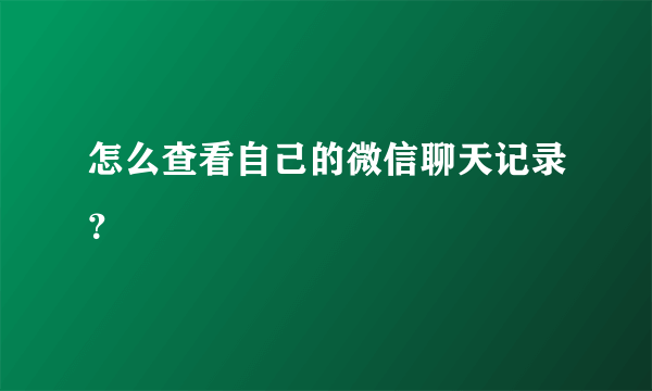 怎么查看自己的微信聊天记录？