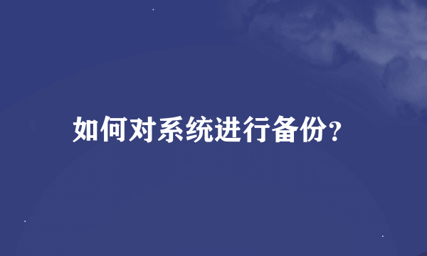 如何对系统进行备份？