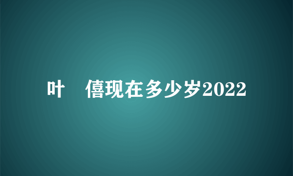 叶礽僖现在多少岁2022