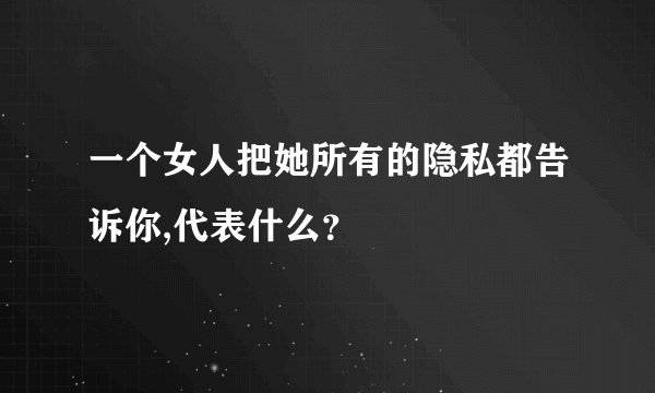 一个女人把她所有的隐私都告诉你,代表什么？