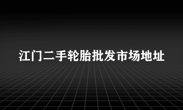 江门二手轮胎批发市场地址