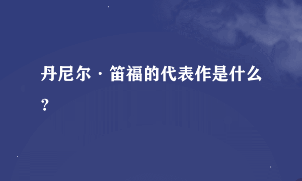 丹尼尔·笛福的代表作是什么？