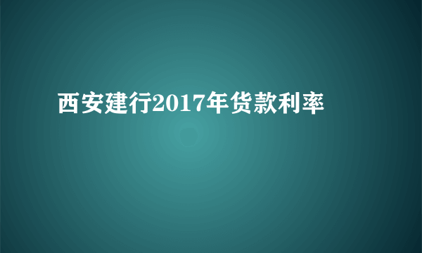 西安建行2017年货款利率