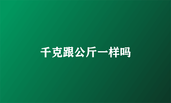 千克跟公斤一样吗