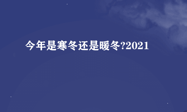 今年是寒冬还是暖冬?2021