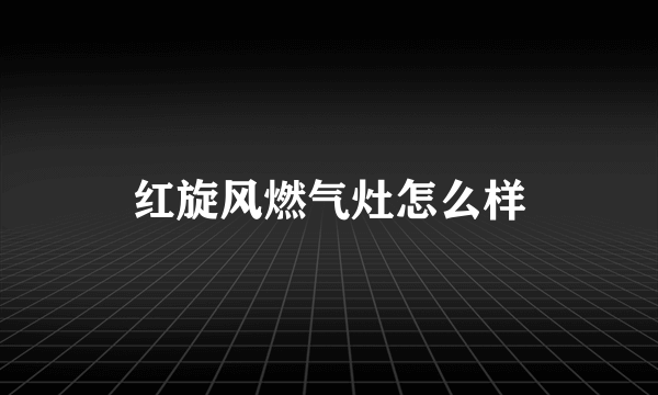 红旋风燃气灶怎么样