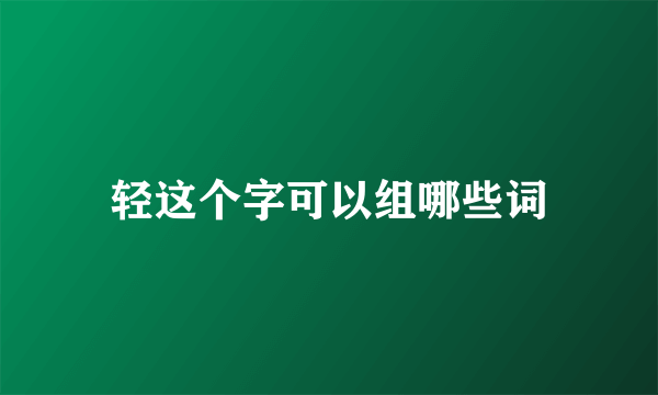 轻这个字可以组哪些词