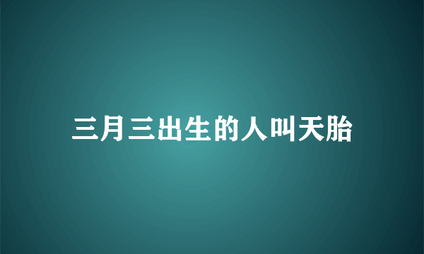 三月三出生的人叫天胎