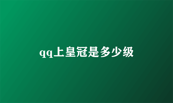 qq上皇冠是多少级