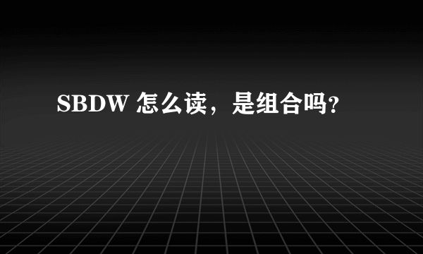 SBDW 怎么读，是组合吗？