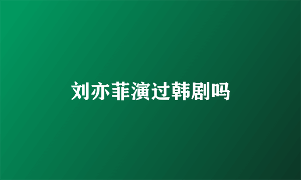 刘亦菲演过韩剧吗