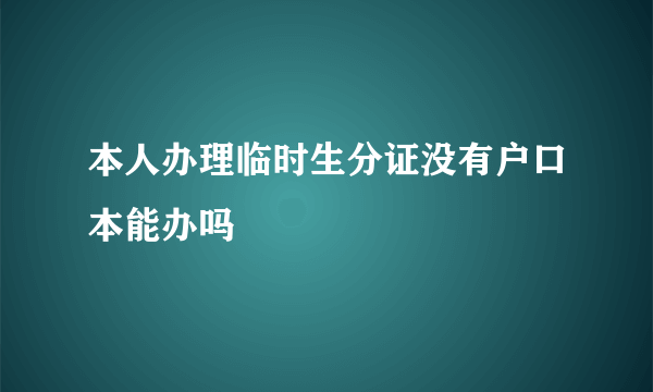 本人办理临时生分证没有户口本能办吗