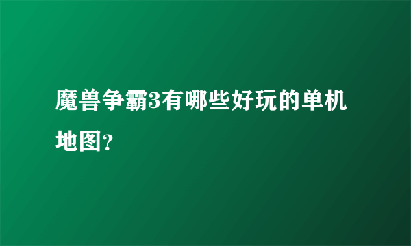 魔兽争霸3有哪些好玩的单机地图？