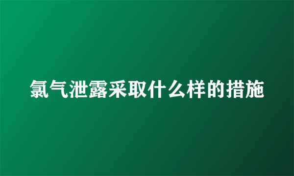 氯气泄露采取什么样的措施