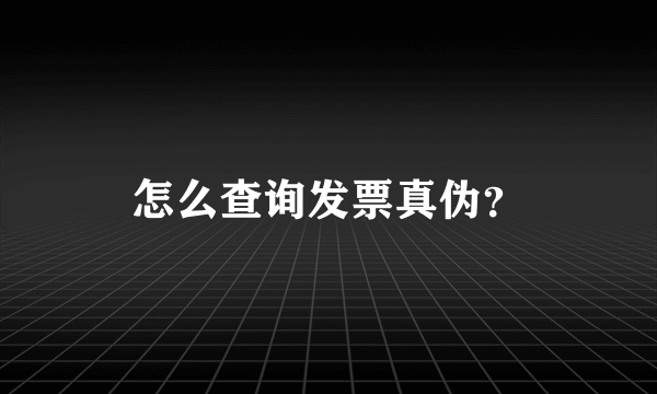 怎么查询发票真伪？