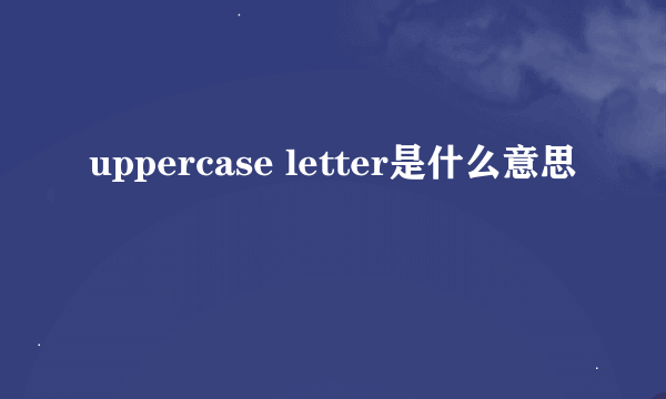 uppercase letter是什么意思