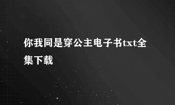 你我同是穿公主电子书txt全集下载