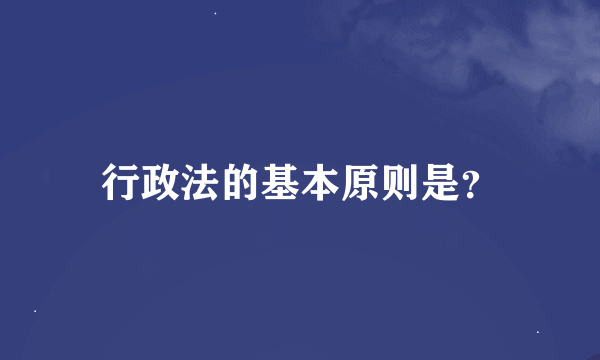 行政法的基本原则是？