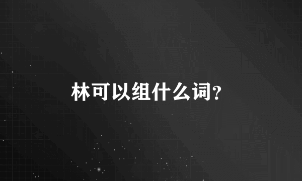 林可以组什么词？