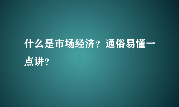 什么是市场经济？通俗易懂一点讲？