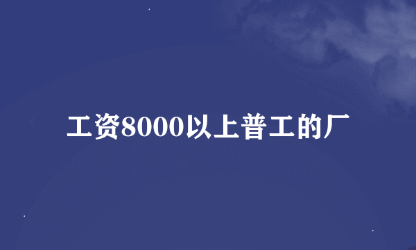 工资8000以上普工的厂