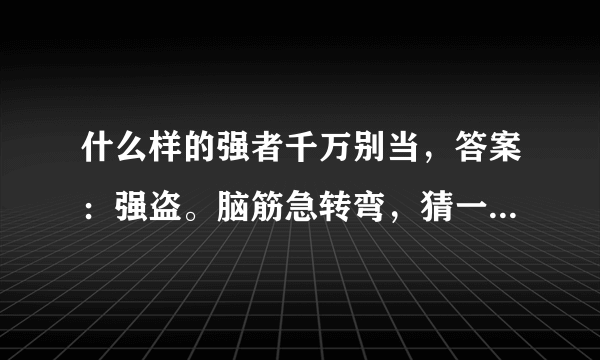 什么样的强者千万别当，答案：强盗。脑筋急转弯，猜一生肖、请回答。