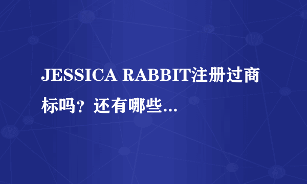 JESSICA RABBIT注册过商标吗？还有哪些分类可以注册？