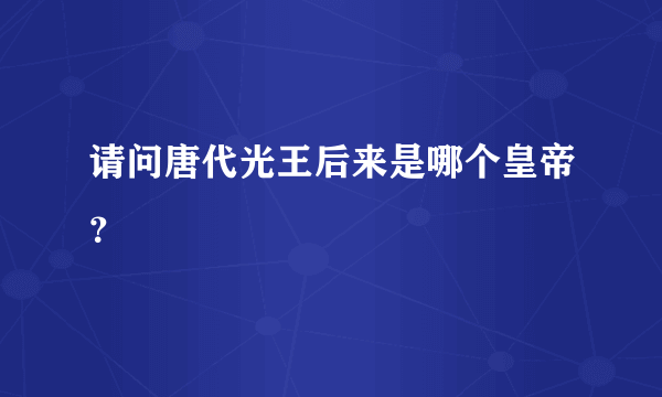 请问唐代光王后来是哪个皇帝？