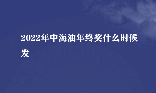 2022年中海油年终奖什么时候发