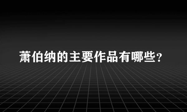 萧伯纳的主要作品有哪些？