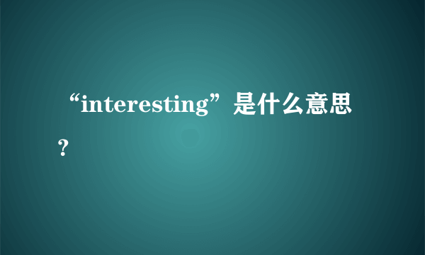 “interesting”是什么意思？