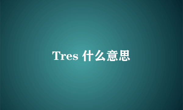 Tres 什么意思