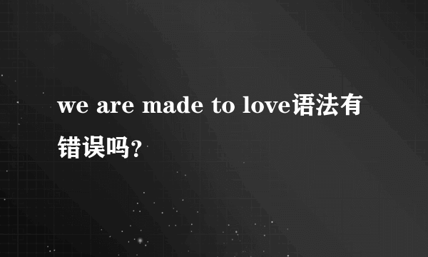 we are made to love语法有错误吗？