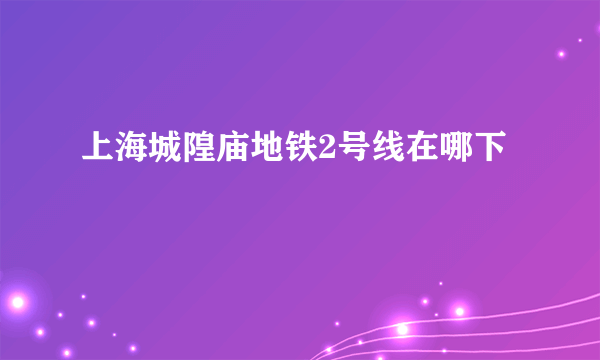 上海城隍庙地铁2号线在哪下