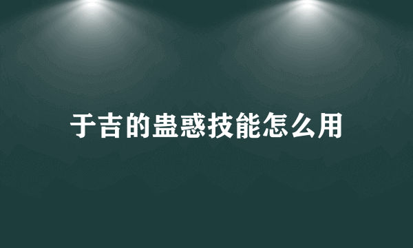 于吉的蛊惑技能怎么用