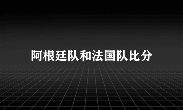 阿根廷队和法国队比分