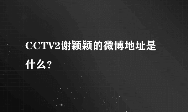 CCTV2谢颖颖的微博地址是什么？