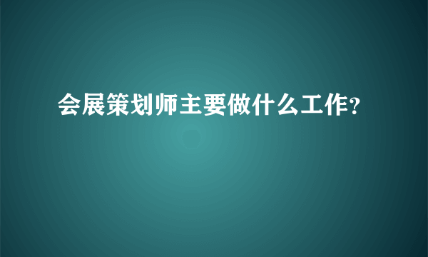 会展策划师主要做什么工作？