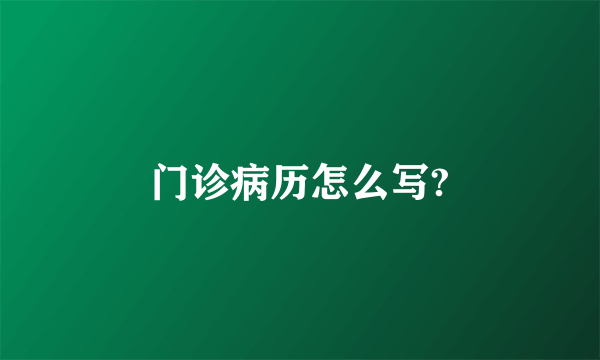 门诊病历怎么写?