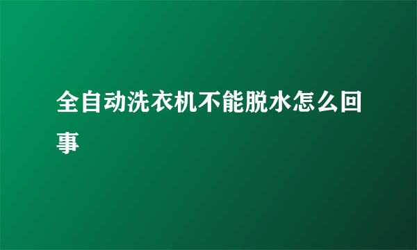 全自动洗衣机不能脱水怎么回事