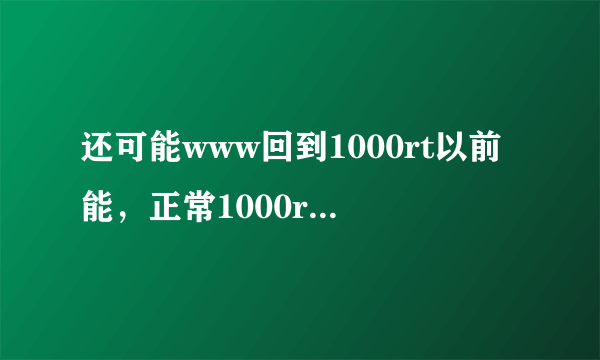 还可能www回到1000rt以前能，正常1000rt播放的时候com吗