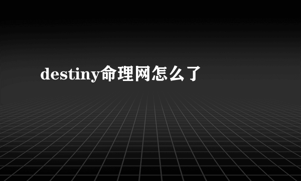 destiny命理网怎么了