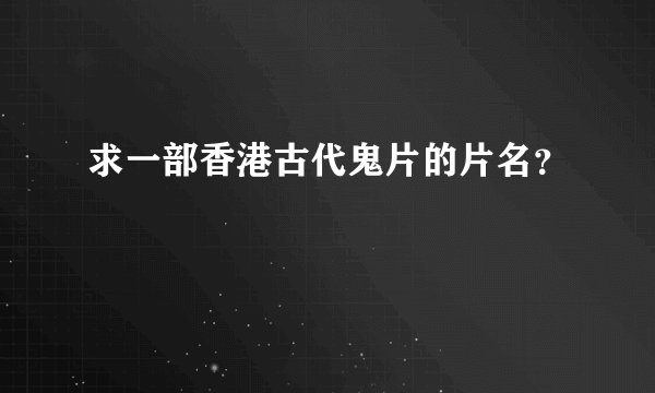 求一部香港古代鬼片的片名？