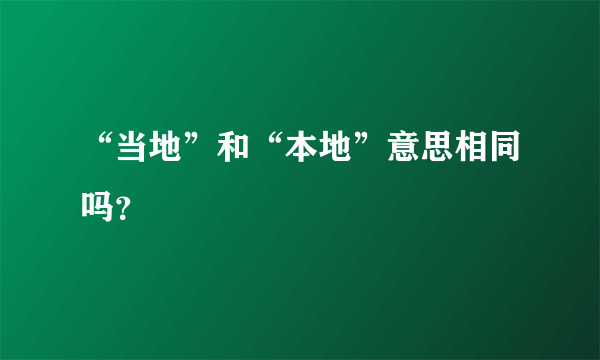 “当地”和“本地”意思相同吗？