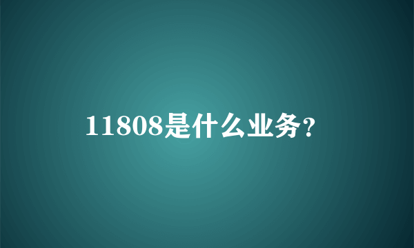 11808是什么业务？