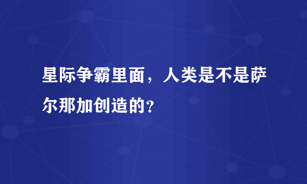 星际争霸里面，人类是不是萨尔那加创造的？